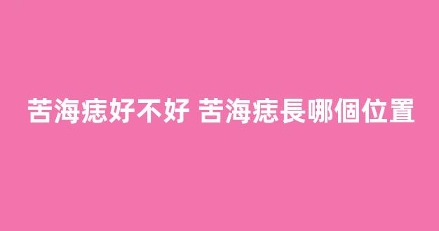 苦海痣好不好 苦海痣長哪個位置